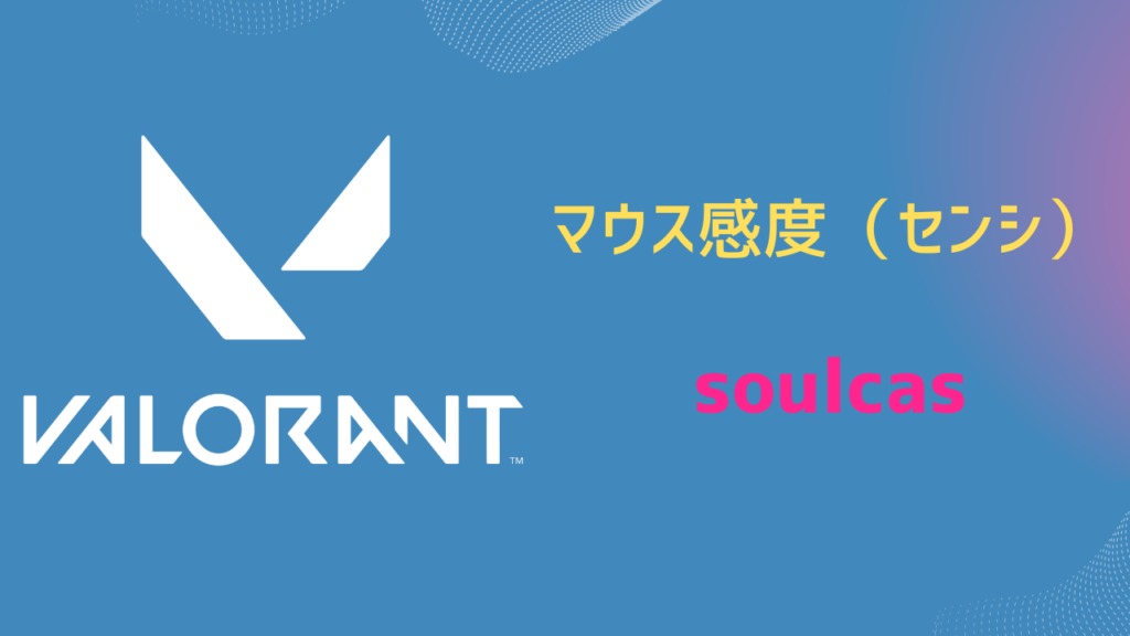 【2026年5月】soulcas（ソルカス）設定｜VALORANT・マウス感度・キーバインドなど