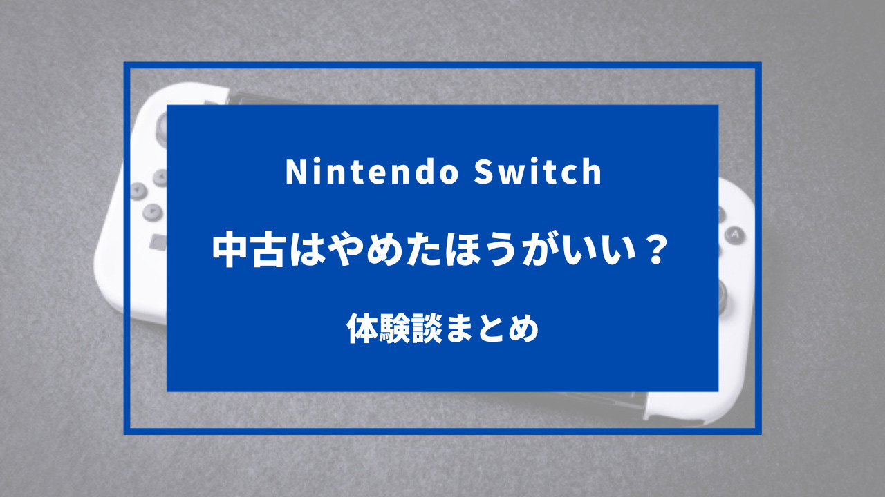 体験談】Switchの中古はやめたほうがいい！デメリットや注意点まとめ
