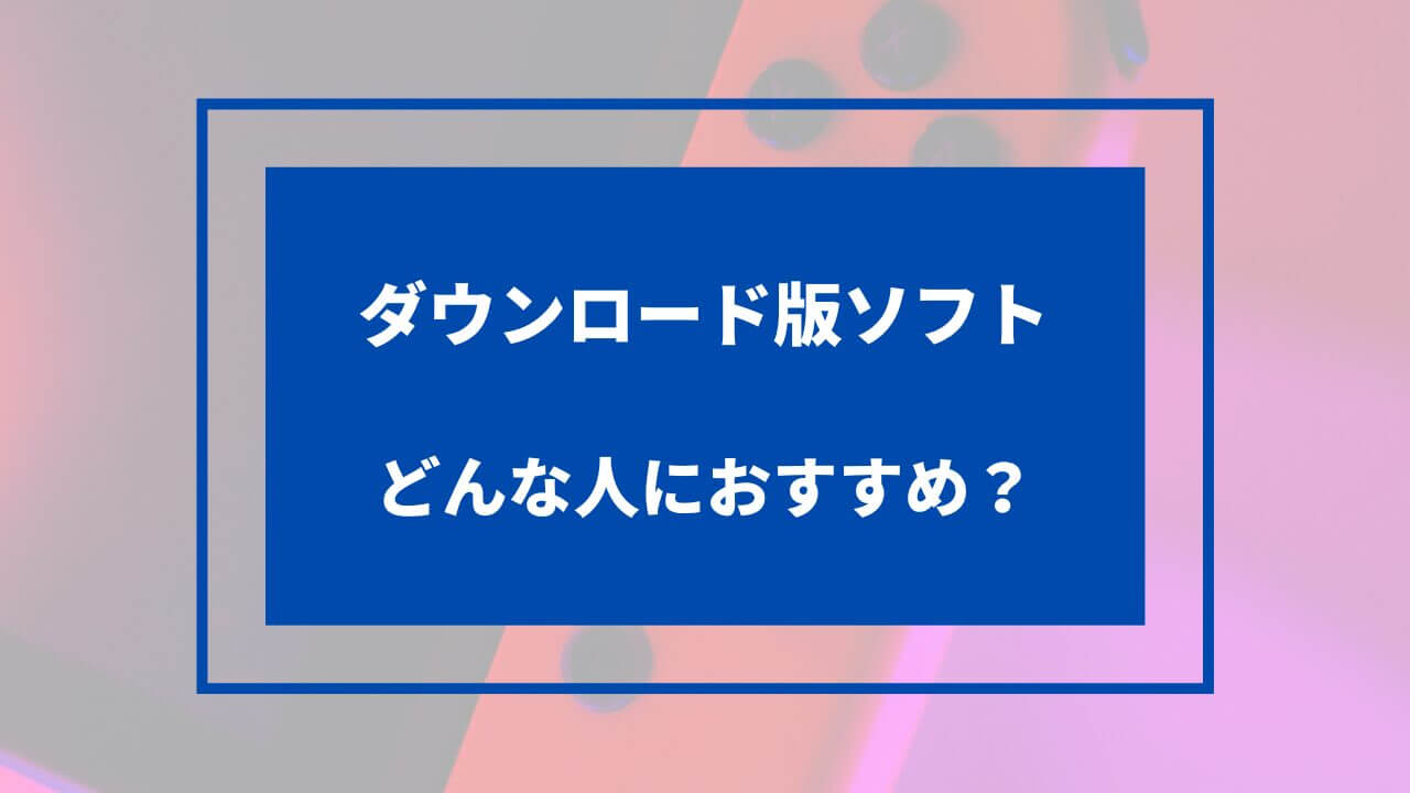 ダウンロード版ソフトはどんな人におすすめ?